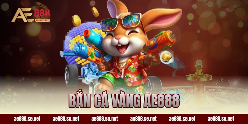 Bắn Cá Vàng AE888 – Săn Xu Cực Đã Với Tỷ Lệ Nổ Siêu Cao