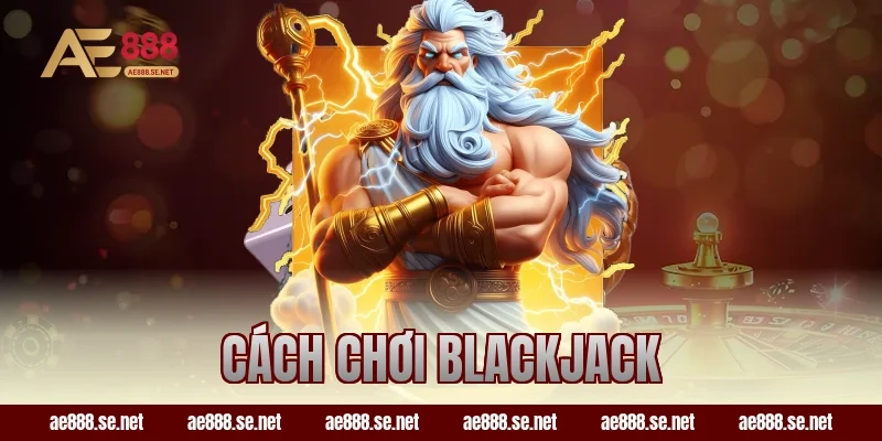 Cách Chơi Blackjack Tại AE888 Có Gì Để Newbie Dễ Tiếp Cận?
