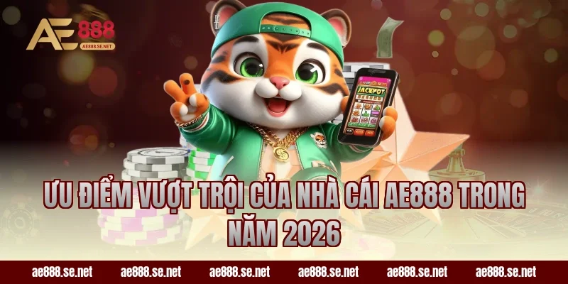 Ưu điểm vượt trội của nhà cái AE888 trong năm 2026