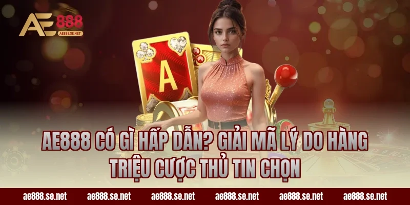 AE888 có gì hấp dẫn? Giải mã lý do hàng triệu cược thủ tin chọn