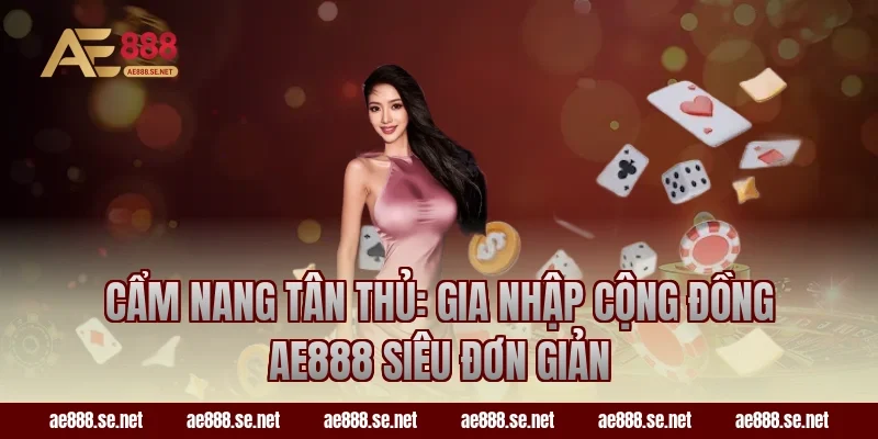 Cẩm nang tân thủ: Gia nhập cộng đồng AE888 siêu đơn giản