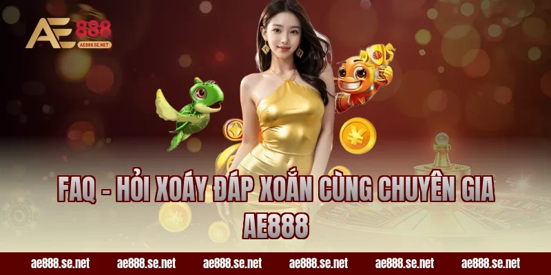 FAQ - Hỏi Xoáy Đáp Xoắn Cùng Chuyên Gia AE888