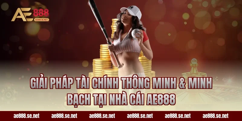 Giải pháp tài chính thông minh & minh bạch tại nhà cái AE888