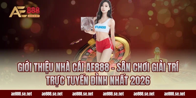 Giới thiệu nhà cái AE888 – Sân chơi giải trí trực tuyến đỉnh nhất 2026